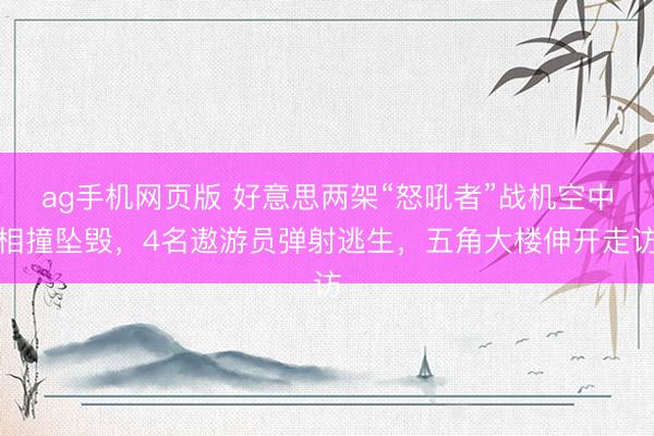 ag手机网页版 好意思两架“怒吼者”战机空中相撞坠毁，4名遨游员弹射逃生，五角大楼伸开走访