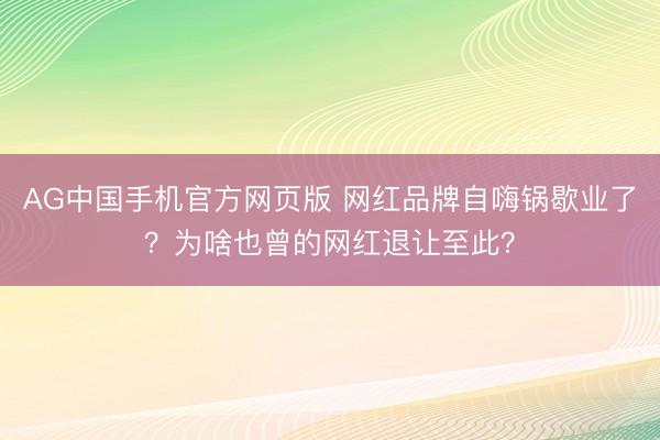 AG中国手机官方网页版 网红品牌自嗨锅歇业了？为啥也曾的网红退让至此？