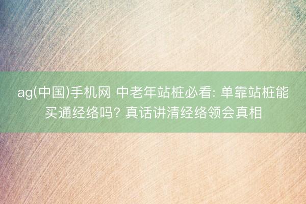 ag(中国)手机网 中老年站桩必看: 单靠站桩能买通经络吗? 真话讲清经络领会真相