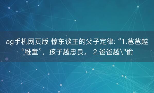 ag手机网页版 惊东谈主的父子定律: “1.爸爸越“稚童”，孩子越忠良。 2.爸爸越