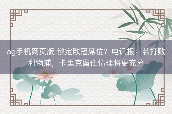 ag手机网页版 锁定欧冠席位？电讯报：若打败利物浦，卡里克留任情理将更充分