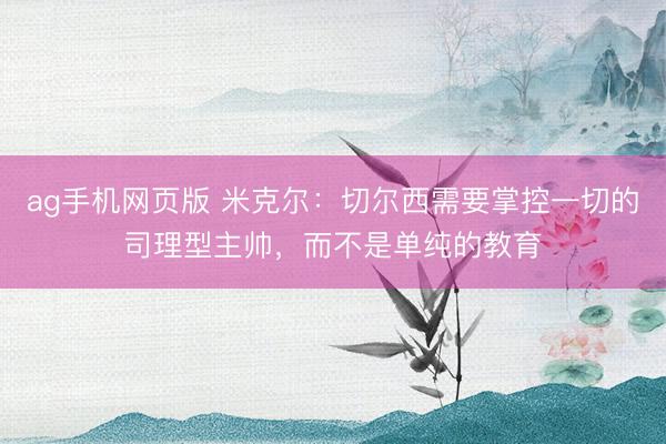 ag手机网页版 米克尔：切尔西需要掌控一切的司理型主帅，而不是单纯的教育