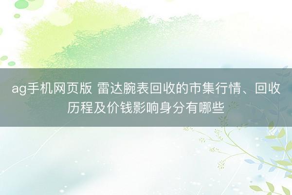 ag手机网页版 雷达腕表回收的市集行情、回收历程及价钱影响身分有哪些