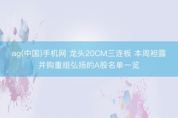 ag(中国)手机网 龙头20CM三连板 本周袒露并购重组弘扬的A股名单一览